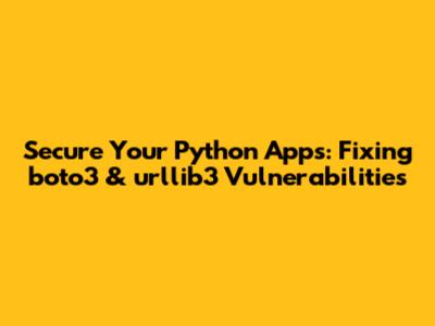Secure Your Python Apps: Fixing boto3 & urllib3 Vulnerabilities