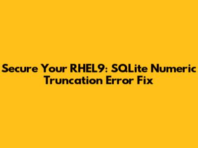 Secure Your RHEL9: SQLite Numeric Truncation Error Fix