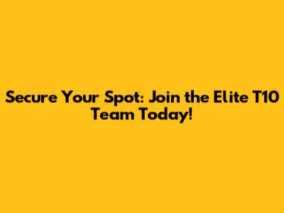 Secure Your Spot: Join the Elite T10 Team Today!