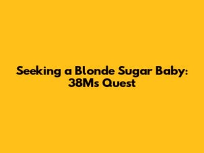 Seeking a Blonde Sugar Baby: 38M's Quest