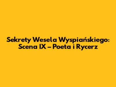 Sekrety Wesela Wyspiańskiego: Scena IX – Poeta i Rycerz
