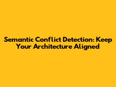 Semantic Conflict Detection: Keep Your Architecture Aligned