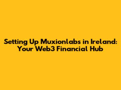 Setting Up Muxionlabs in Ireland: Your Web3 Financial Hub