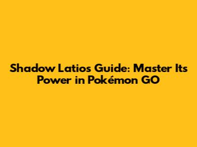 Shadow Latios Guide: Master Its Power in Pokémon GO