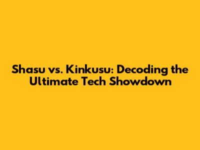 Shasu vs. Kinkusu: Decoding the Ultimate Tech Showdown