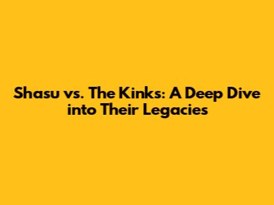 Shasu vs. The Kinks: A Deep Dive into Their Legacies