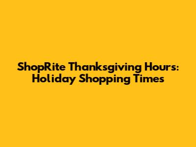 ShopRite Thanksgiving Hours: Holiday Shopping Times