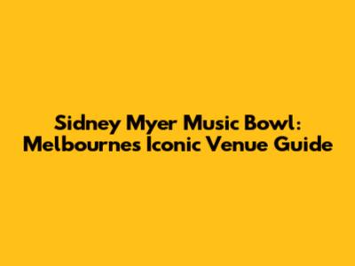 Sidney Myer Music Bowl: Melbourne's Iconic Venue Guide
