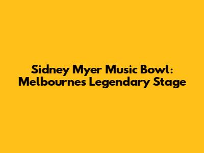 Sidney Myer Music Bowl: Melbourne's Legendary Stage