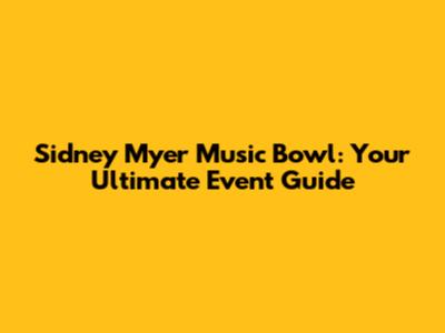Sidney Myer Music Bowl: Your Ultimate Event Guide