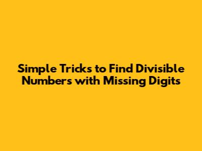 Simple Tricks to Find Divisible Numbers with Missing Digits