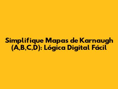 Simplifique Mapas de Karnaugh (A,B,C,D): Lógica Digital Fácil