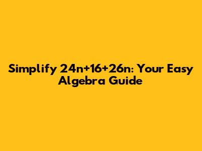 Simplify 24n+16+26n: Your Easy Algebra Guide