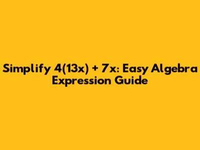 Simplify 4(13x) + 7x: Easy Algebra Expression Guide