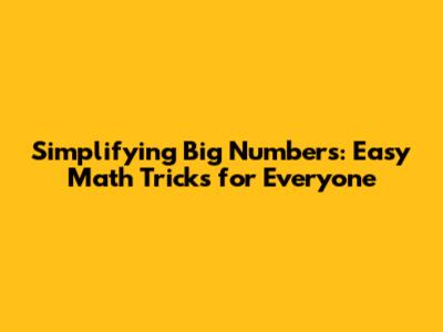 Simplifying Big Numbers: Easy Math Tricks for Everyone