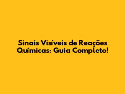 Sinais Visíveis de Reações Químicas: Guia Completo!