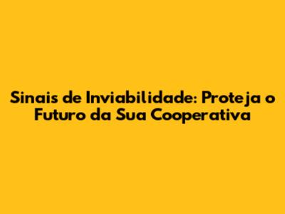 Sinais de Inviabilidade: Proteja o Futuro da Sua Cooperativa