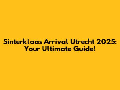 Sinterklaas Arrival Utrecht 2025: Your Ultimate Guide!