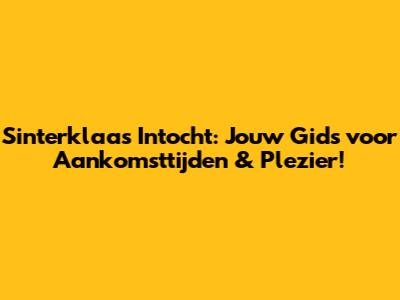 Sinterklaas Intocht: Jouw Gids voor Aankomsttijden & Plezier!