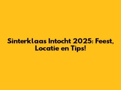 Sinterklaas Intocht 2025: Feest, Locatie en Tips!