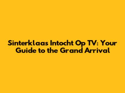 Sinterklaas Intocht Op TV: Your Guide to the Grand Arrival