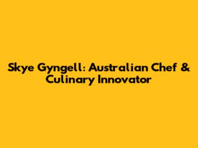 Skye Gyngell: Australian Chef & Culinary Innovator