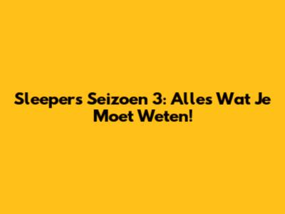 Sleepers Seizoen 3: Alles Wat Je Moet Weten!