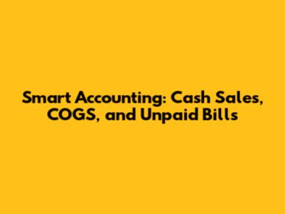 Smart Accounting: Cash Sales, COGS, and Unpaid Bills
