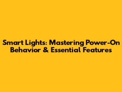 Smart Lights: Mastering Power-On Behavior & Essential Features