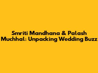 Smriti Mandhana & Palash Muchhal: Unpacking Wedding Buzz