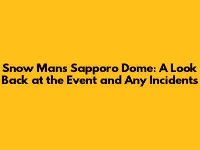 Snow Man's Sapporo Dome: A Look Back at the Event and Any Incidents