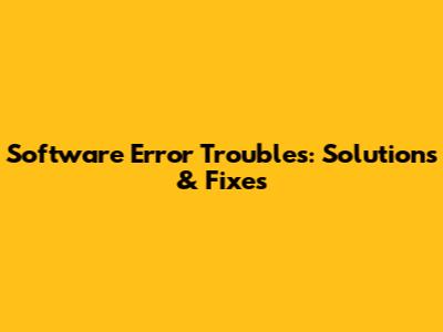 Software Error Troubles: Solutions & Fixes