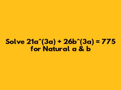 Solve 21a^(3a) + 26b^(3a) = 775 for Natural a & b