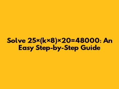 Solve 25×(k×8)×20=48000: An Easy Step-by-Step Guide