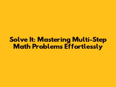 Solve It: Mastering Multi-Step Math Problems Effortlessly