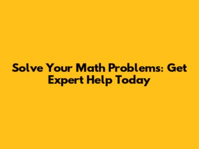 Solve Your Math Problems: Get Expert Help Today