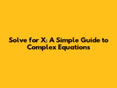 Solve for X: A Simple Guide to Complex Equations