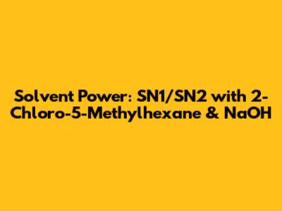 Solvent Power: SN1/SN2 with 2-Chloro-5-Methylhexane & NaOH