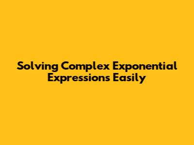 Solving Complex Exponential Expressions Easily