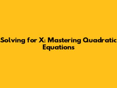 Solving for X: Mastering Quadratic Equations