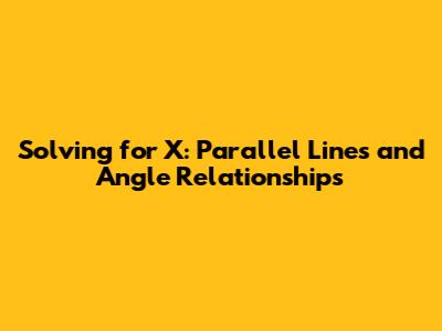 Solving for X: Parallel Lines and Angle Relationships