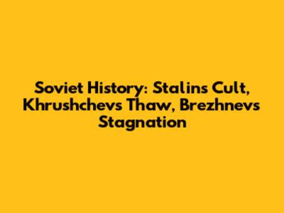 Soviet History: Stalin's Cult, Khrushchev's Thaw, Brezhnev's Stagnation