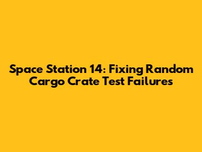 Space Station 14: Fixing Random Cargo Crate Test Failures