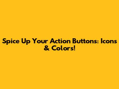 Spice Up Your Action Buttons: Icons & Colors!