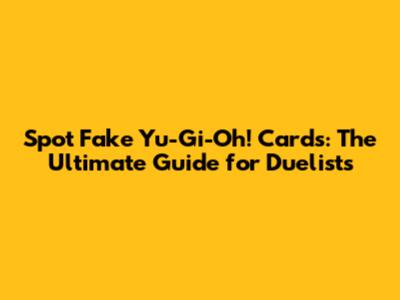 Spot Fake Yu-Gi-Oh! Cards: The Ultimate Guide for Duelists