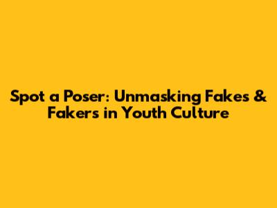 Spot a Poser: Unmasking Fakes & Fakers in Youth Culture