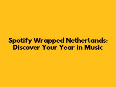 Spotify Wrapped Netherlands: Discover Your Year in Music