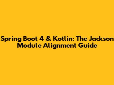 Spring Boot 4 & Kotlin: The Jackson Module Alignment Guide