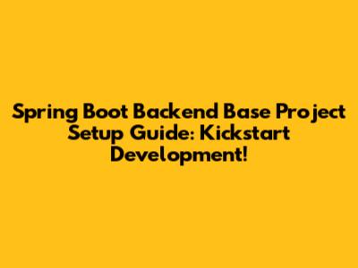 Spring Boot Backend Base Project Setup Guide: Kickstart Development!
