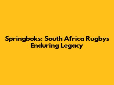 Springboks: South Africa Rugby's Enduring Legacy